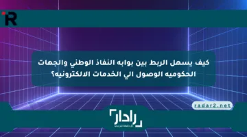 كيف يسهل الربط بين بوابة النفاذ الوطني والجهات الحكومية الوصول إلى الخدمات الإلكترونية؟